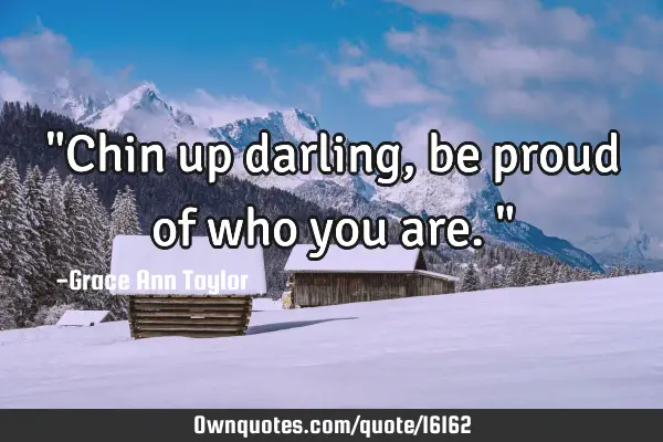 "Chin up darling, be proud of who you are."