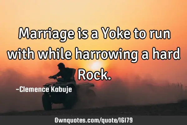 Marriage is a Yoke to run with while harrowing a hard R