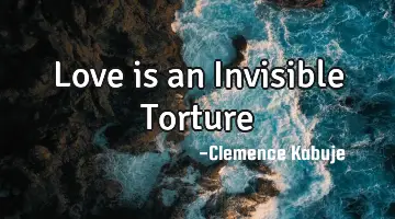 Love is an Invisible Torture