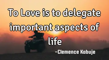 To Love is to delegate important aspects of life