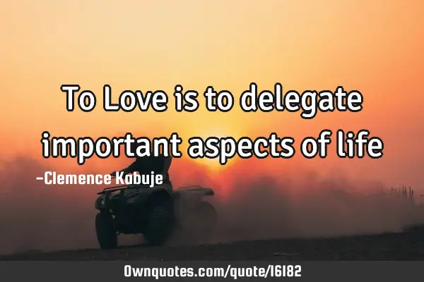 To Love is to delegate important aspects of