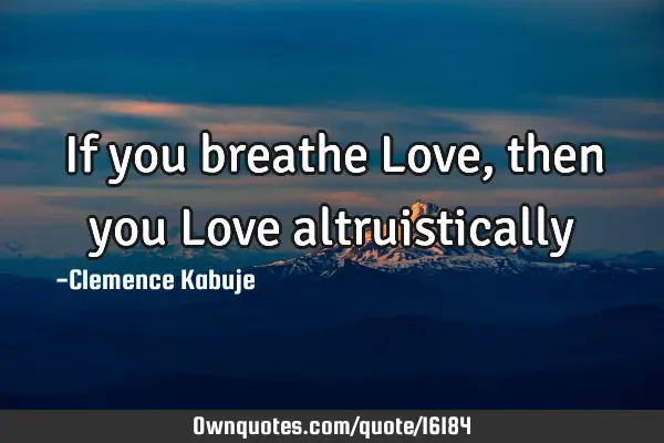 If you breathe Love, then you Love