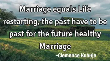Marriage equals Life restarting, the past have to be past for the future healthy Marriage
