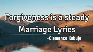 Forgiveness is a steady Marriage Lyrics