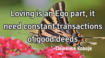 Loving is an Ego part, it need constant transactions of good deeds