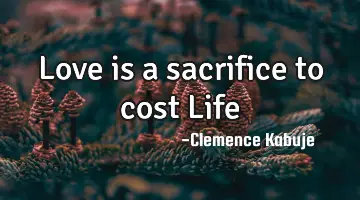 Love is a sacrifice to cost Life