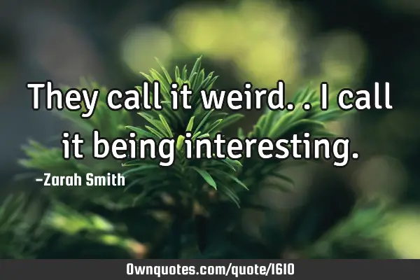 They call it weird.. I call it being