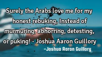 Surely the Arabs love me for my honest rebuking, Instead of murmuring, abhorring, detesting, or