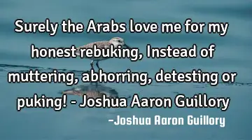 Surely the Arabs love me for my honest rebuking, Instead of muttering, abhorring, detesting or