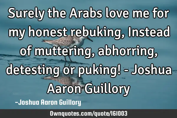 Surely the Arabs love me for my honest rebuking, Instead of muttering, abhorring, detesting or