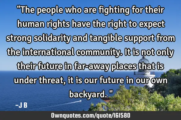 "The people who are fighting for their human rights have the right to expect strong solidarity and