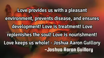 Love provides us with a pleasant environment, prevents disease, and ensures development! Love is