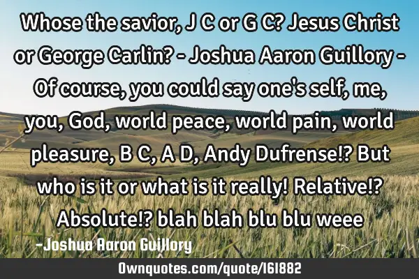Whose the savior, J C or G C? Jesus Christ or George Carlin? - Joshua Aaron Guillory - Of course,