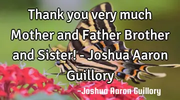Thank you very much Mother and Father Brother and Sister! - Joshua Aaron Guillory