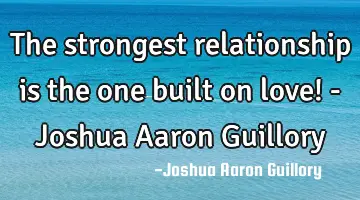 The strongest relationship is the one built on love! - Joshua Aaron Guillory