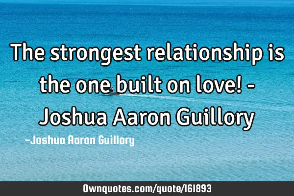 The strongest relationship is the one built on love! - Joshua Aaron G