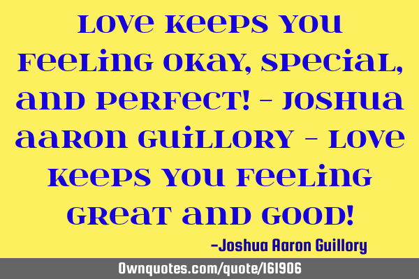 Love keeps you feeling okay, special, and perfect! - Joshua Aaron Guillory - Love keeps you feeling