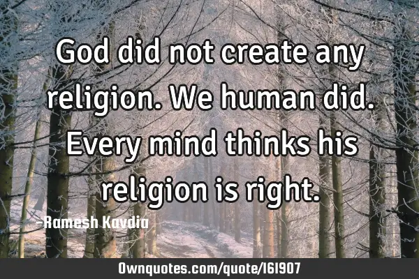 God did not create any religion. We human did. Every mind thinks his religion is