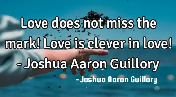 Love does not miss the mark! Love is clever in love! - Joshua Aaron Guillory