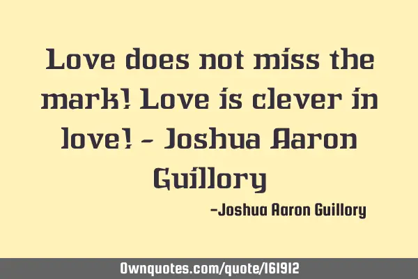 Love does not miss the mark! Love is clever in love! - Joshua Aaron G