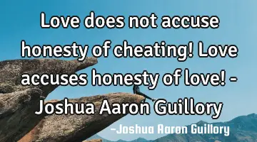 Love does not accuse honesty of cheating! Love accuses honesty of love! - Joshua Aaron Guillory