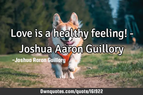 Love is a healthy feeling! - Joshua Aaron G