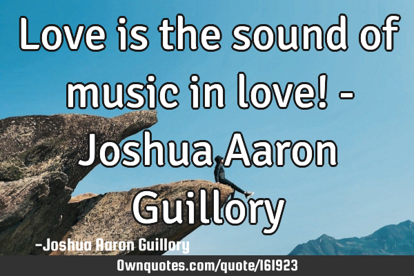 Love is the sound of music in love! - Joshua Aaron G