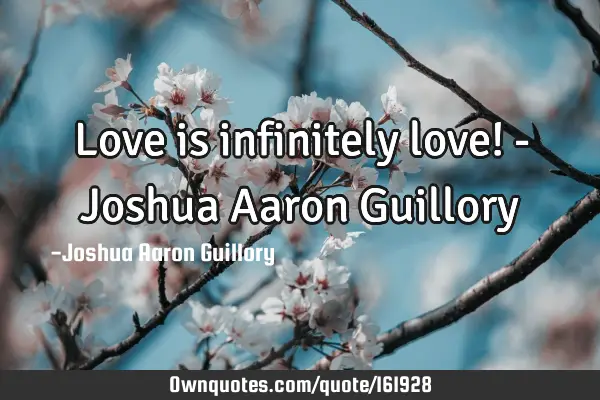 Love is infinitely love! - Joshua Aaron G