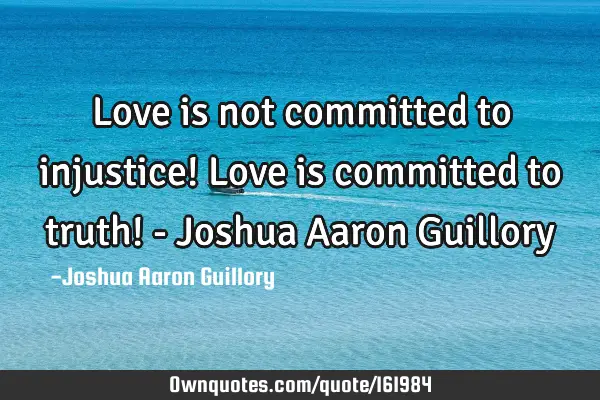 Love is not committed to injustice! Love is committed to truth! - Joshua Aaron G