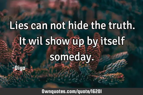 Lies can not hide the truth. It wil show up by itself