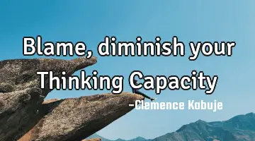 Blame, diminish your Thinking Capacity