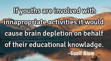 If youths are involved with innapropriate activities it would cause brain depletion on behalf of