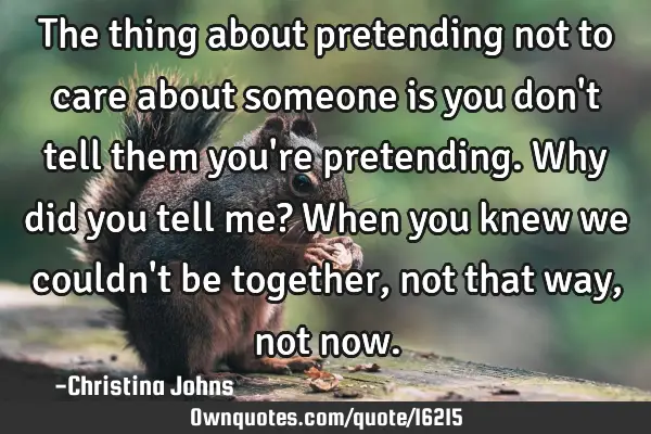 The thing about pretending not to care about someone is you don