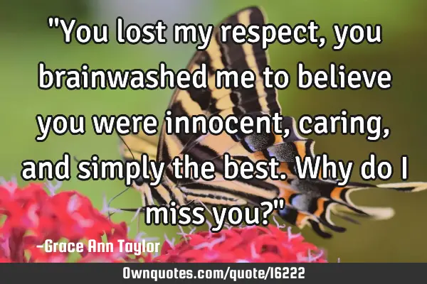 "You lost my respect, you brainwashed me to believe you were innocent, caring, and simply the best.