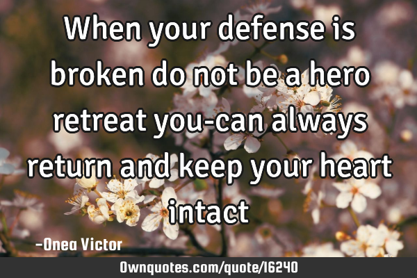 When your defense is broken do not be a hero retreat you-can always return and keep your heart