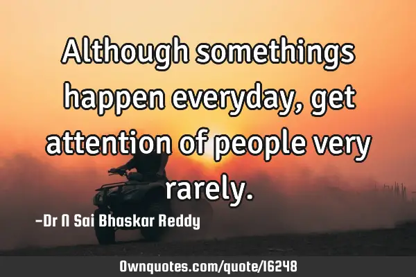 Although somethings happen everyday, get attention of people very