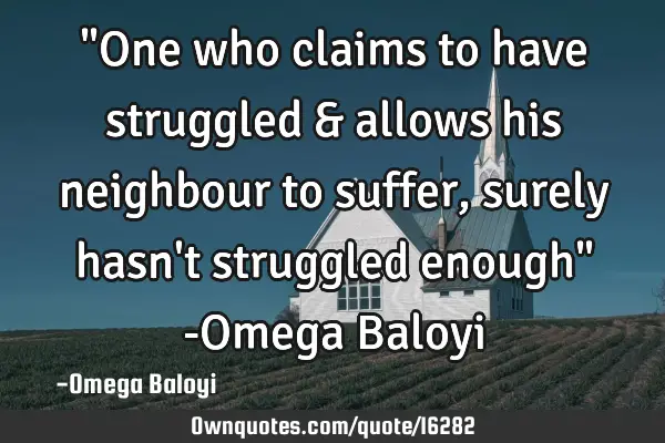 "One who claims to have struggled & allows his neighbour to suffer,surely hasn
