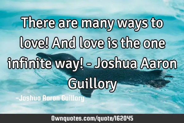 There are many ways to love! And love is the one infinite way! - Joshua Aaron G