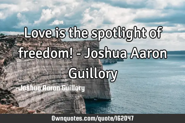 Love is the spotlight of freedom! - Joshua Aaron G
