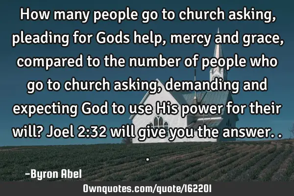 How many people go to church asking, pleading for Gods help, mercy and grace, compared to the