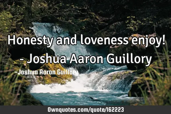 Honesty and loveness enjoy! - Joshua Aaron G
