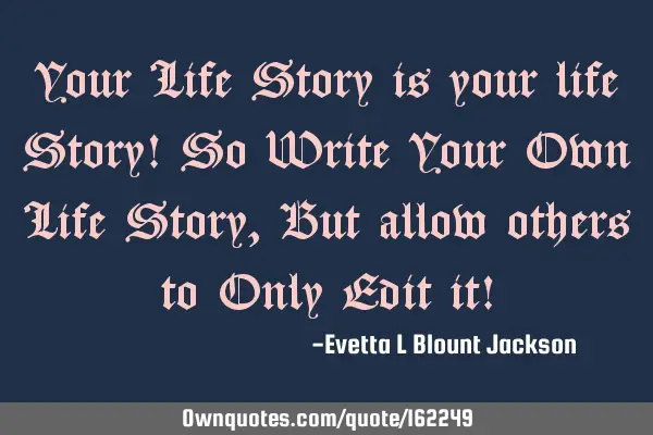 Your Life Story is your life Story! So Write Your Own Life Story, But allow others to Only Edit it!