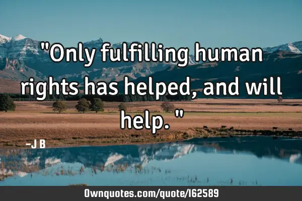 "Only fulfilling human rights has helped, and will help."