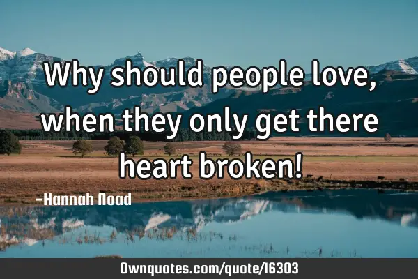 Why should people love, when they only get there heart broken!