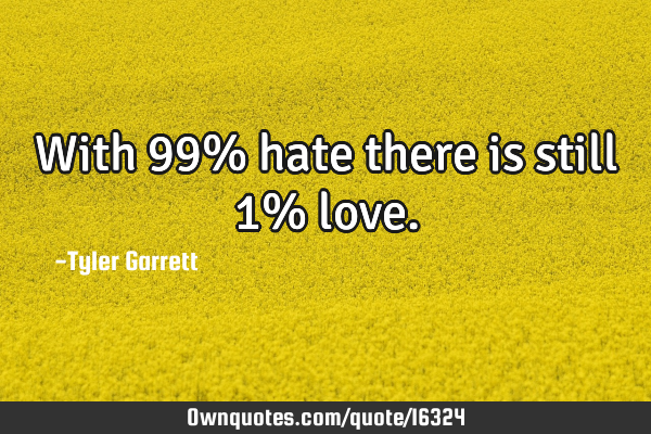 With 99% hate there is still 1%