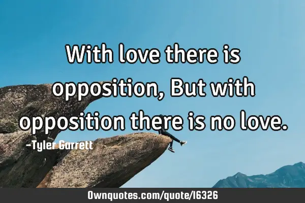 With love there is opposition,But with opposition there is no