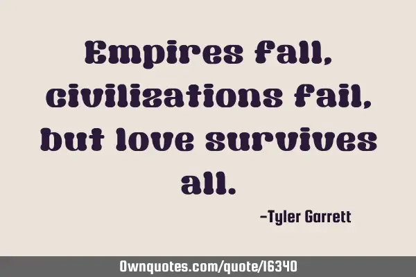 Empires fall, civilizations fail, but love survives