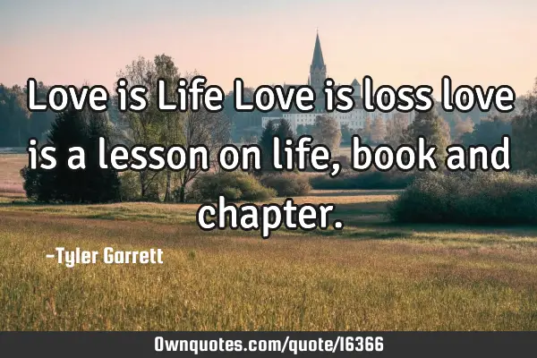 Love is Life Love is loss love is a lesson on life,book and
