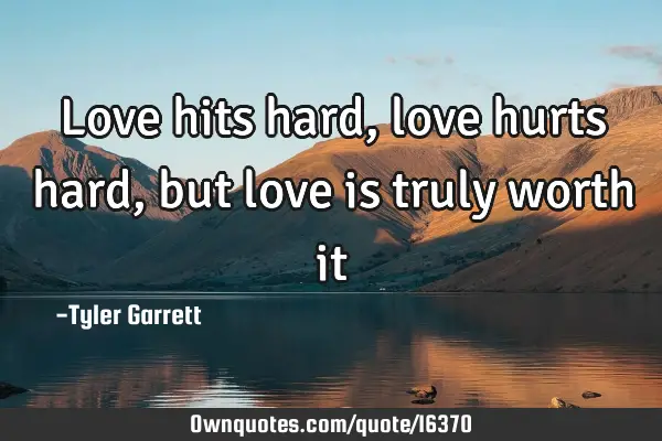 Love hits hard,love hurts hard,but love is truly worth