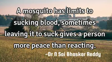 A mosquito has limits to sucking blood, sometimes leaving it to suck gives a person more peace than